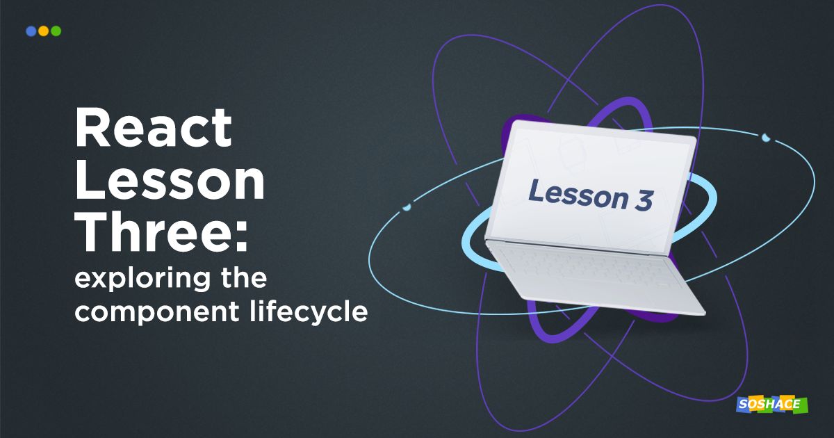 React Lesson 3: Exploring the React Component Lifecycle — Soshace ...