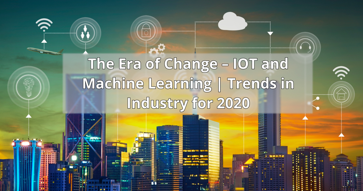 The Era of Change – IoT and Machine Learning | Trends in Industry for ...