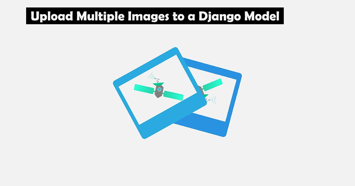 Upload Multiple Images to a Django Model without plugins — Soshace ...